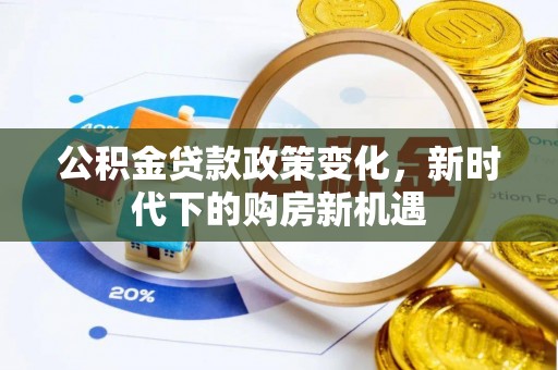 吴兴公积金贷款政策变化，新时代下的购房新机遇