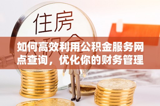 吴兴如何高效利用公积金服务网点查询，优化你的财务管理