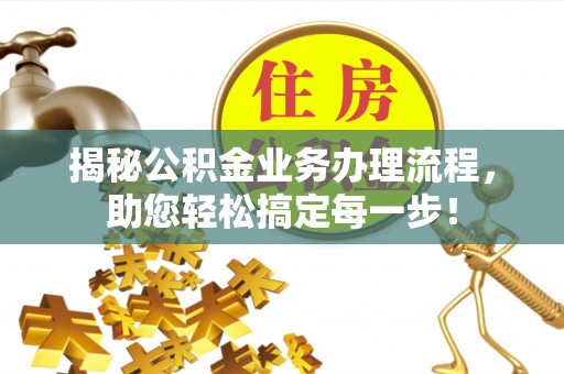 吴兴揭秘公积金业务办理流程，助您轻松搞定每一步！