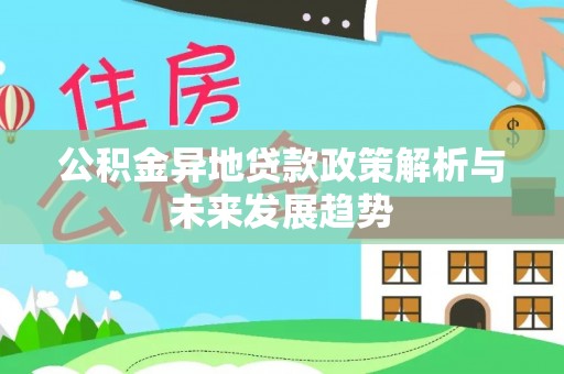 吴兴公积金异地贷款政策解析与未来发展趋势