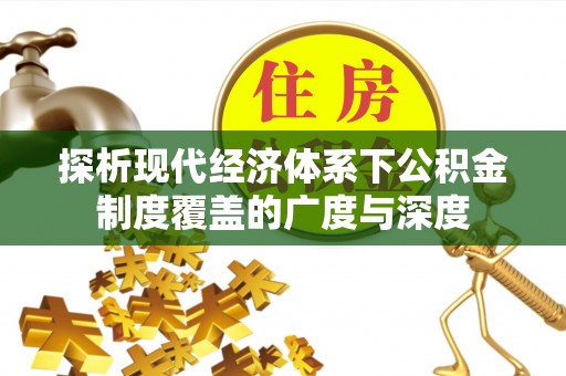 吴兴探析现代经济体系下公积金制度覆盖的广度与深度