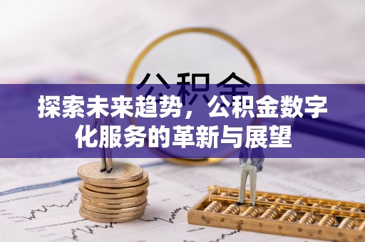 吴兴探索未来趋势，公积金数字化服务的革新与展望