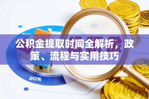 吴兴公积金提取时间全解析，政策、流程与实用技巧