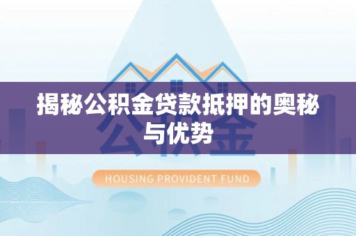 吴兴揭秘公积金贷款抵押的奥秘与优势