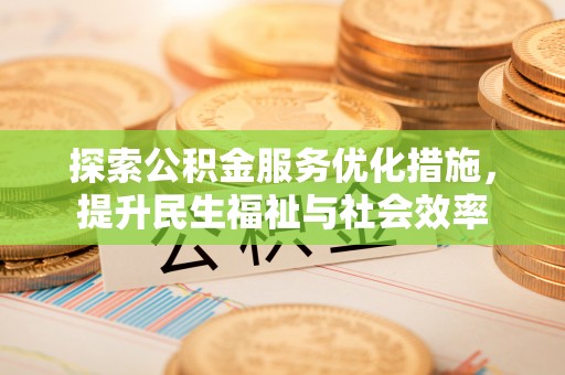 吴兴探索公积金服务优化措施，提升民生福祉与社会效率