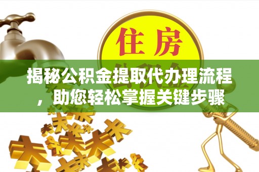 吴兴揭秘公积金提取代办理流程，助您轻松掌握关键步骤