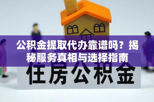 吴兴公积金提取代办靠谱吗？揭秘服务真相与选择指南