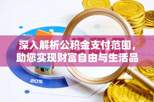 吴兴深入解析公积金支付范围，助您实现财富自由与生活品质提升