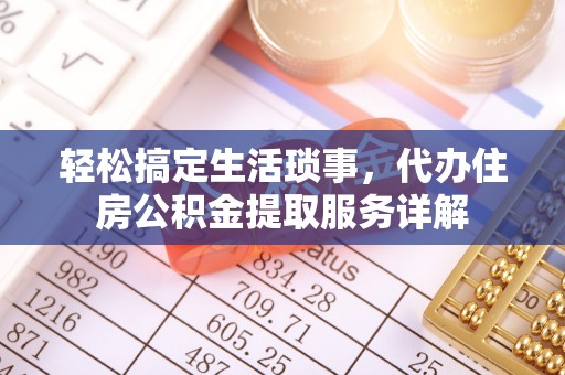 吴兴轻松搞定生活琐事，代办住房公积金提取服务详解