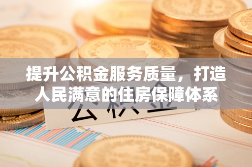 吴兴提升公积金服务质量，打造人民满意的住房保障体系