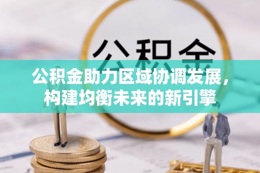 吴兴公积金助力区域协调发展，构建均衡未来的新引擎