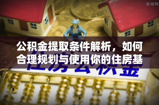 吴兴公积金提取条件解析，如何合理规划与使用你的住房基金