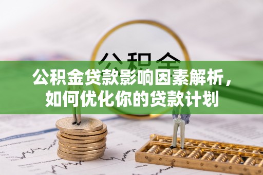 吴兴公积金贷款影响因素解析，如何优化你的贷款计划