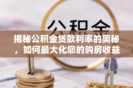吴兴揭秘公积金贷款利率的奥秘，如何最大化您的购房收益