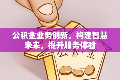 吴兴公积金业务创新，构建智慧未来，提升服务体验