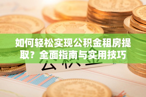 吴兴如何轻松实现公积金租房提取？全面指南与实用技巧