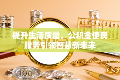 吴兴提升生活质量，公积金便民服务引领智慧新未来