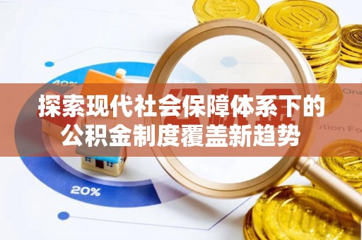 吴兴探索现代社会保障体系下的公积金制度覆盖新趋势