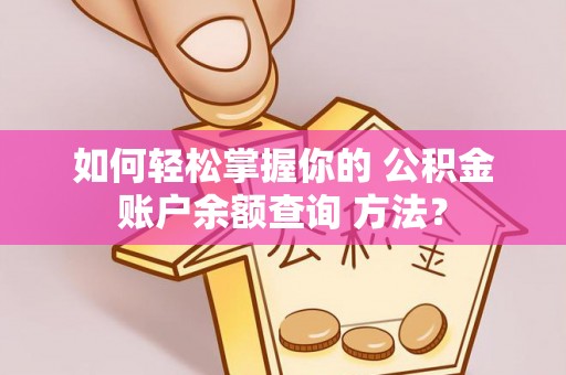吴兴如何轻松掌握你的 公积金账户余额查询 方法？