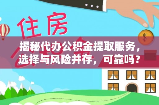 吴兴揭秘代办公积金提取服务，选择与风险并存，可靠吗？