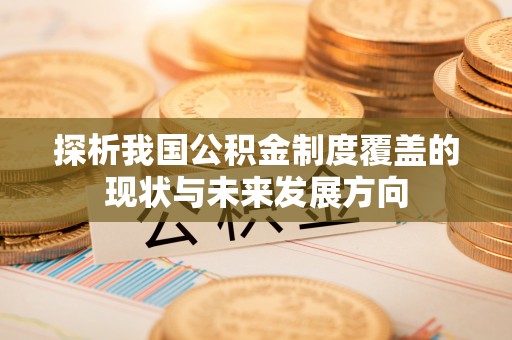 吴兴探析我国公积金制度覆盖的现状与未来发展方向