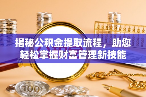 吴兴揭秘公积金提取流程，助您轻松掌握财富管理新技能
