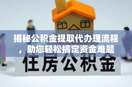 吴兴揭秘公积金提取代办理流程，助您轻松搞定资金难题