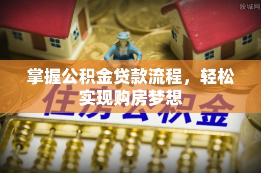 吴兴掌握公积金贷款流程，轻松实现购房梦想