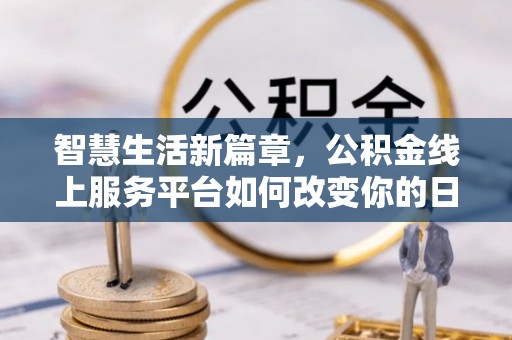 吴兴智慧生活新篇章，公积金线上服务平台如何改变你的日常