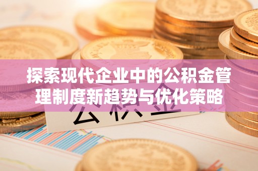 吴兴探索现代企业中的公积金管理制度新趋势与优化策略