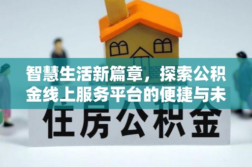 吴兴智慧生活新篇章，探索公积金线上服务平台的便捷与未来