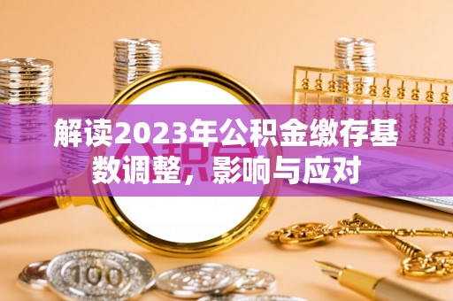 吴兴解读2023年公积金缴存基数调整，影响与应对