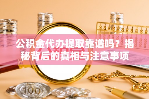 吴兴公积金代办提取靠谱吗？揭秘背后的真相与注意事项