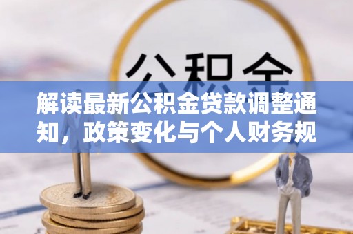 吴兴解读最新公积金贷款调整通知，政策变化与个人财务规划