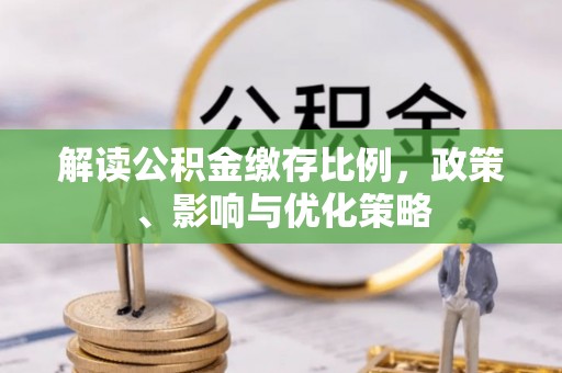 吴兴解读公积金缴存比例，政策、影响与优化策略