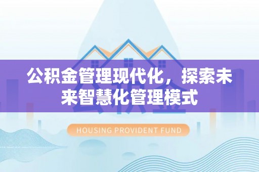 吴兴公积金管理现代化，探索未来智慧化管理模式