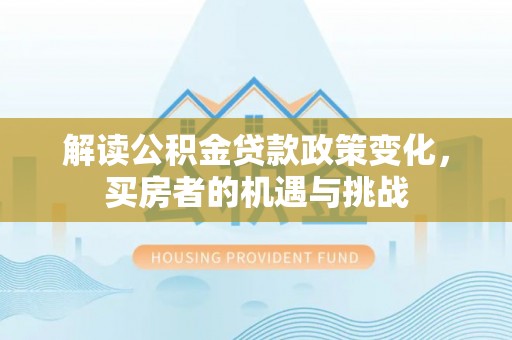 吴兴解读公积金贷款政策变化，买房者的机遇与挑战