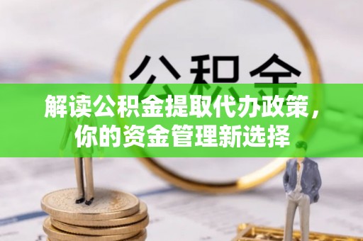 吴兴解读公积金提取代办政策，你的资金管理新选择