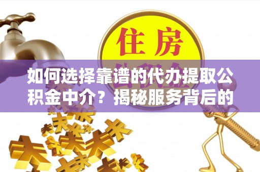 吴兴如何选择靠谱的代办提取公积金中介？揭秘服务背后的真相