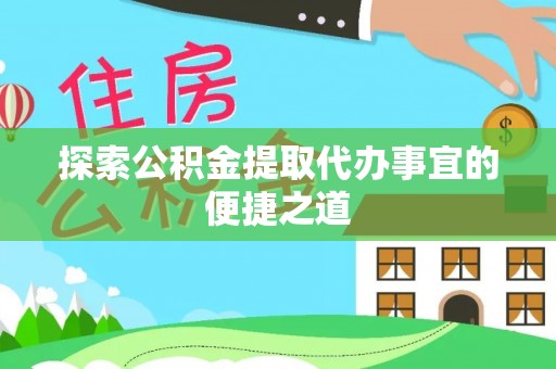 吴兴探索公积金提取代办事宜的便捷之道