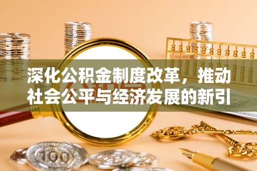 吴兴深化公积金制度改革，推动社会公平与经济发展的新引擎