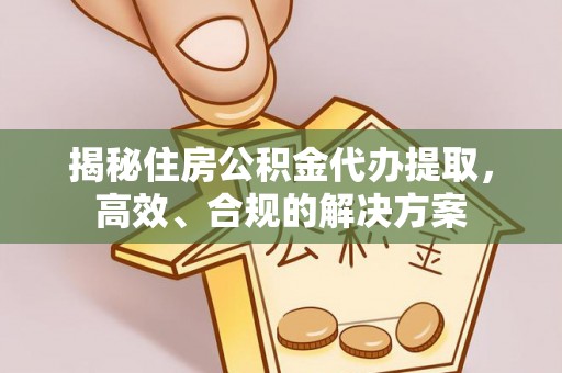 吴兴揭秘住房公积金代办提取，高效、合规的解决方案