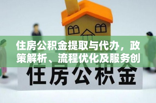 吴兴住房公积金提取与代办，政策解析、流程优化及服务创新