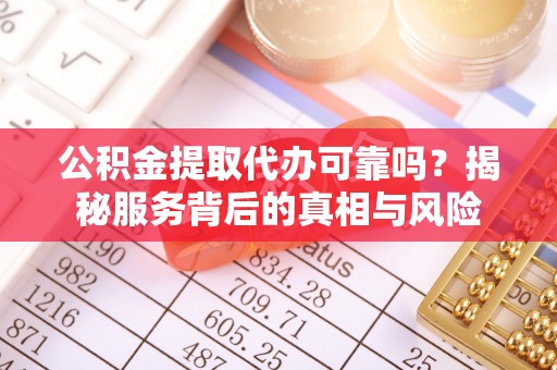 吴兴公积金提取代办可靠吗？揭秘服务背后的真相与风险