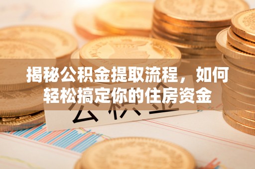吴兴揭秘公积金提取流程，如何轻松搞定你的住房资金