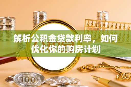 吴兴解析公积金贷款利率，如何优化你的购房计划