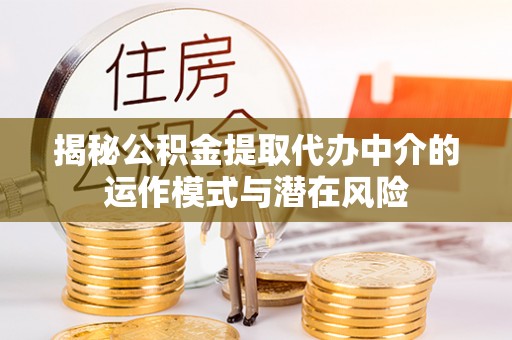 吴兴揭秘公积金提取代办中介的运作模式与潜在风险