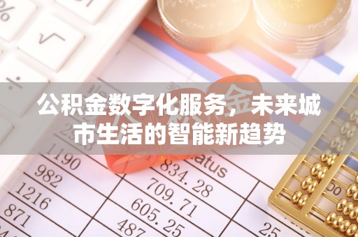 吴兴公积金数字化服务，未来城市生活的智能新趋势