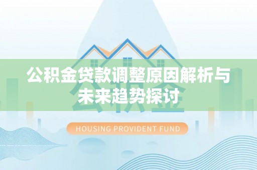 吴兴公积金贷款调整原因解析与未来趋势探讨