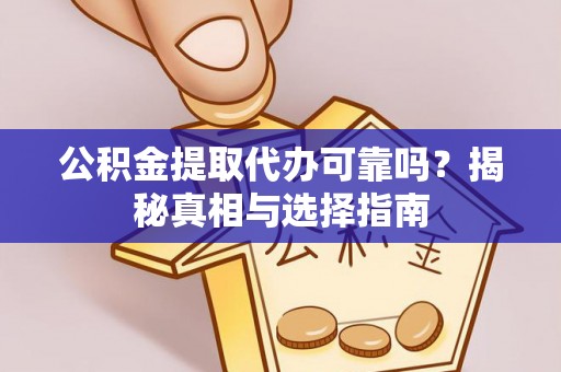 吴兴公积金提取代办可靠吗？揭秘真相与选择指南
